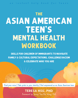 Cover Image for The Asian American Teen's Mental Health Workbook: Skills for Children of Immigrants to Navigate Family and Cultural Expectations, Challenge Racism, an -- Teresa Hsu, Paperback