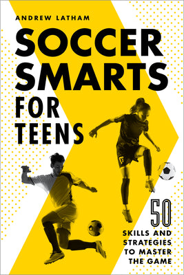Cover Image for Soccer Smarts for Teens: 50 Skills and Strategies to Master the Game -- Andrew Latham, Paperback
