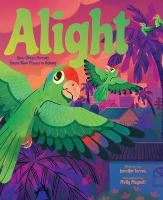 Cover Image for Alight: How Urban Parrots Found New Places to Belong -- Jennifer Torres, Hardcover