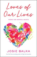 Cover Image for Loves of Our Lives: Poems for Hopeful Hearts -- Josie Balka, Hardcover