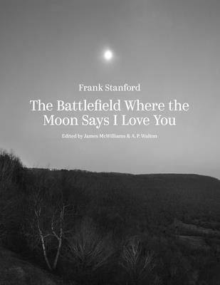 Cover Image for The Battlefield Where the Moon Says I Love You -- Frank Stanford, Hardcover