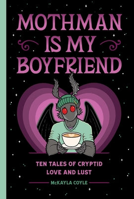 Cover Image for Mothman Is My Boyfriend: Ten Tales of Cryptid Love and Lust -- McKayla Coyle, Hardcover