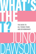 Cover Image for What's the T?: The Guide to All Things Trans And/Or Nonbinary -- Juno Dawson, Paperback