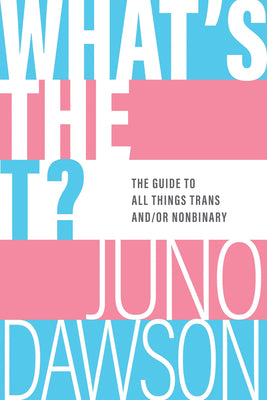 Cover Image for What's the T?: The Guide to All Things Trans And/Or Nonbinary -- Juno Dawson, Paperback