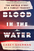 Cover Image for Blood in the Water: The Untold Story of a Family Tragedy -- Casey Sherman, Hardcover