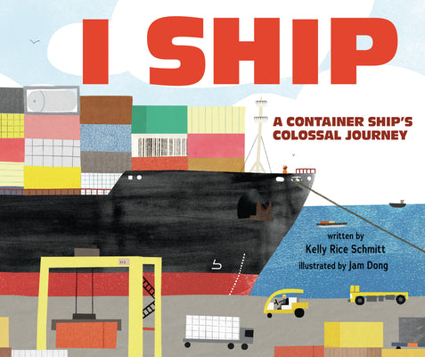 Cover Image for I Ship: A Container Ship's Colossal Journey -- Kelly Rice Schmitt, Hardcover