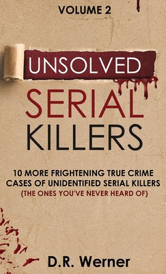 Cover Image for Unsolved Serial Killers: 10 More Frightening True Crime Cases of Unidentified Serial Killers (The Ones You've Never Heard of) Volume 2 -- D. R. Werner, Hardcover