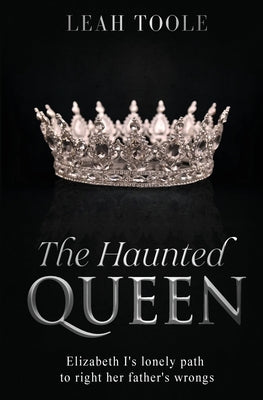 Cover Image for The Haunted Queen: Elizabeth I's lonely path to right her father's wrongs -- Leah Toole, Paperback