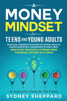 Cover Image for A Money Mindset for Teens and Young Adults: Practical Lessons and Activities to Attract Wealth, Master Budgeting, Understand Student Debt, and Start B -- Sydney Sheppard, Paperback