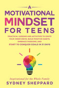 Cover Image for A Motivational Mindset for Teens: Practical Lessons and Activities to Ignite your Inner Drive, Build Positve Habits. Embrace Passions, and Start to Co -- Sydney Sheppard, Paperback