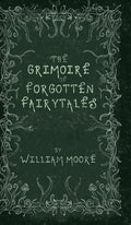 Cover Image for The Grimoire of Forgotten Fairytales: A Sinister Collection of Forgotten Rhymes, Folklore and Fae -- William Moore, Hardcover