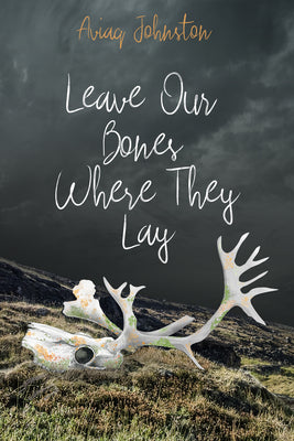 Cover Image for Leave Our Bones Where They Lay -- Aviaq Johnston, Paperback