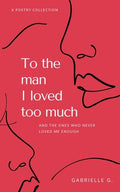 Cover Image for To the man I loved too much: and the ones who didn't love me enough -- Gabrielle G, Paperback