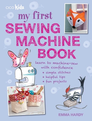 Cover Image for My First Sewing Machine Book: 35 Fun and Easy Projects for Children Aged 7 Years + -- Emma Hardy, Paperback
