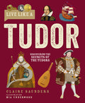 Cover Image for Live Like a Tudor: Discovering the Secrets of the Tudors -- Claire Saunders, Hardcover