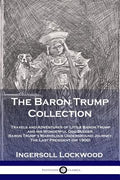 Cover Image for The Baron Trump Collection: Travels and Adventures of Little Baron Trump and his Wonderful Dog Bulger, Baron Trump's Marvelous Underground Journey, Th -- Lockwood Ingersoll, Paperback