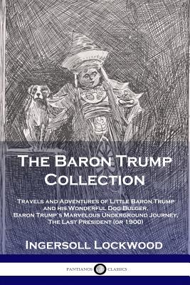 Cover Image for The Baron Trump Collection: Travels and Adventures of Little Baron Trump and his Wonderful Dog Bulger, Baron Trump's Marvelous Underground Journey, Th -- Lockwood Ingersoll, Paperback