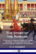 Cover Image for The Story of the Romans: A History of Ancient Rome for Young Readers - its Legends, Military and Culture as a Republic and Empire -- H. a. Guerber, Paperback