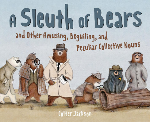 Cover Image for A Sleuth of Bears and Other Amusing, Beguiling, and Peculiar Collective Nouns -- Colter Jackson, Hardcover