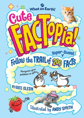 Cover Image for Cute Factopia!: Follow the Trail of 200 Super-Sweet Facts -- Kate Olesin, Hardcover