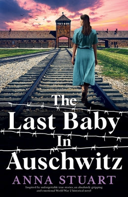 Cover Image for The Last Baby in Auschwitz: Inspired by unforgettable true stories, an absolutely gripping and emotional World War 2 historical novel -- Anna Stuart, Paperback