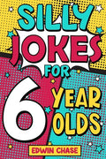 Cover Image for Silly Jokes For 6 Year Olds: Laugh Out Loud Fun For 6 Year Olds -- Edwin Chase, Paperback