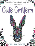Cover Image for Tween Coloring Books for Girls: Cute Critters: Animal Coloring Book for Teenagers, Teen Boys and Girls Aged 9-12, 12-16 -- Alyssa Carter, Paperback