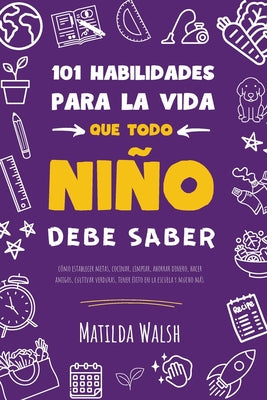 Cover Image for 101 Habilidades para la vida que todo niño debe saber: cómo establecer metas, cocinar, limpiar, ahorrar dinero, hacer amigos, cultivar verduras, tener -- Matilda Walsh, Paperback