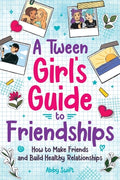 Cover Image for A Tween Girls' Guide to Friendships: How to Make Friends and Build Healthy Relationships. The Complete Friendship Handbook for Young Girls. -- Abby Swift, Paperback