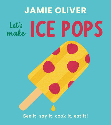 Cover Image for Let's Make Ice Pops: See It, Say It, Cook It, Eat It! -- Jamie Oliver, Board Books