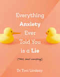 Cover Image for Everything Anxiety Ever Told You Is a Lie: *Well, Almost Everything! -- Toni Lindsay, Hardcover