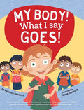 Cover Image for My Body! What I Say Goes!: Teach children about body safety, safe and unsafe touch, private parts, consent, respect, secrets and surprises -- Jayneen Sanders, Hardcover