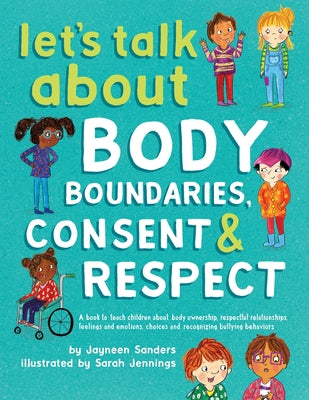 Cover Image for Let's Talk About Body Boundaries, Consent and Respect: Teach children about body ownership, respect, feelings, choices and recognizing bullying behavi -- Jayneen Sanders, Paperback