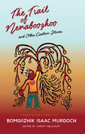 Cover Image for The Trail of Nenaboozhoo: And Other Creation Stories -- Bomgiizhik Isaac Murdoch, Paperback