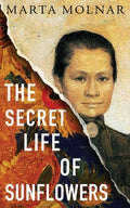 Cover Image for The Secret Life Of Sunflowers: A gripping, inspiring novel based on the true story of Johanna Bonger, Vincent van Gogh's sister-in-law -- Marta Molnar, Paperback