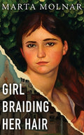 Cover Image for Girl Braiding Her Hair: Inspired by the true story of a revolutionary female artist history forgot -- Marta Molnar, Paperback