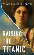Cover Image for Raising The Titanic: A powerful novel of resilience and hope, inspired by a true story -- Marta Molnar, Paperback