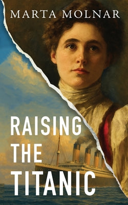 Cover Image for Raising The Titanic: A powerful novel of resilience and hope, inspired by a true story -- Marta Molnar, Paperback