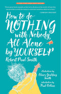 Cover Image for How to Do Nothing with Nobody All Alone by Yourself: A Timeless Activity Guide to Self-Reliant Play and Joyful Solitude -- Robert Paul Smith, Paperback