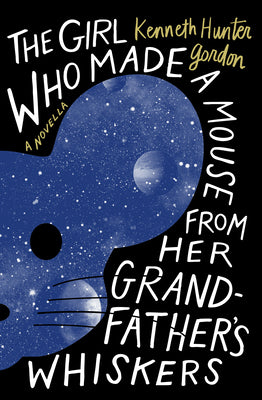 Cover Image for The Girl Who Made a Mouse from Her Grandfather's Whiskers: A Novella -- Kenneth Hunter Gordon, Paperback