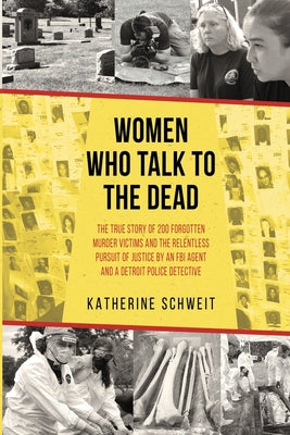 Cover Image for Women Who Talk to the Dead: The True Story of 200 Forgotten Murder Victims and the Relentless Pursuit of Justice by an FBI Agent and a Detroit Police -- Katherine Schweit, Paperback