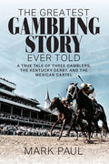 Cover Image for The Greatest Gambling Story Ever Told: A True Tale of Three Gamblers, The Kentucky Derby, and the Mexican Cartel -- Mark Paul, Paperback