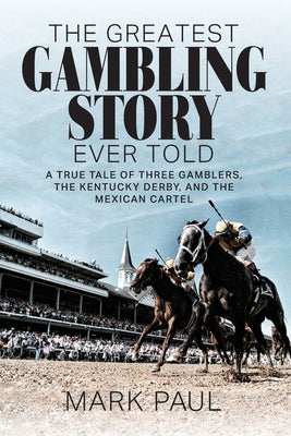 Cover Image for The Greatest Gambling Story Ever Told: A True Tale of Three Gamblers, The Kentucky Derby, and the Mexican Cartel -- Mark Paul, Paperback