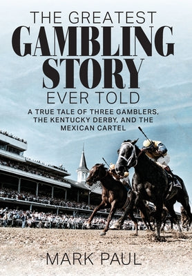 Cover Image for The Greatest Gambling Story Ever Told: A True Tale of Three Gamblers, the Kentucky Derby, and the Mexican Cartel -- Mark Paul, Hardcover