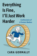 Cover Image for Everything Is Fine, I'll Just Work Harder: Confessions of a Former Badass -- Cara Gormally, Paperback