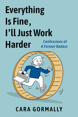 Cover Image for Everything Is Fine, I'll Just Work Harder: Confessions of a Former Badass -- Cara Gormally, Paperback