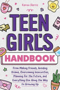 Cover Image for Teen Girl's Handbook: From Making Friends, Avoiding Drama, Overcoming Insecurities, Planning for the Future, and Everything Else Along the Way to Grow -- Karen Harris, Paperback