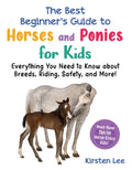 Cover Image for The Best Beginner's Guide to Horses and Ponies for Kids: Everything You Need to Know about Breeds, Riding, Safety, and More! -- Kirsten Lee, Paperback