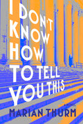 Cover Image for I Don't Know How to Tell You This -- Marian Thurm, Hardcover
