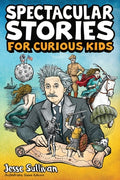 Cover Image for Spectacular Stories for Curious Kids: A Fascinating Collection of True Stories to Inspire & Amaze Young Readers -- Jesse Sullivan, Paperback